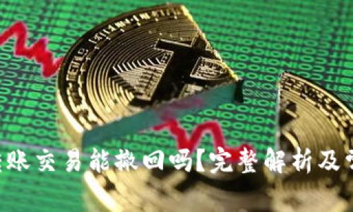 :  imToken转账交易能撤回吗？完整解析及常见问题解答 