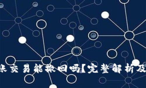 :  imToken转账交易能撤回吗？完整解析及常见问题解答 