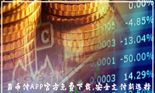 易币付APP官方免费下载,安全支付新选择