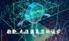 抱歉，无法满足您的请求。