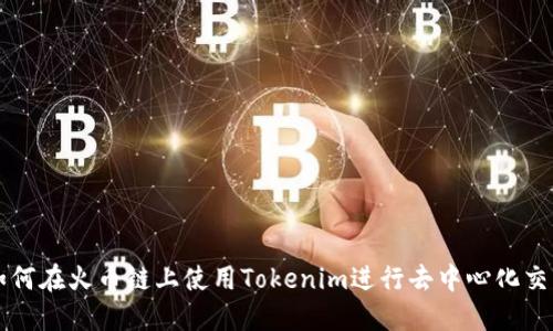 如何在火币链上使用Tokenim进行去中心化交易