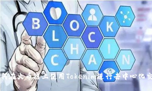 如何在火币链上使用Tokenim进行去中心化交易