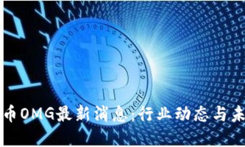 数字货币OMG最新消息:行业动态与未来展望