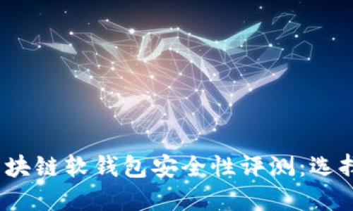 2023年区块链软钱包安全性评测:选择最佳方案