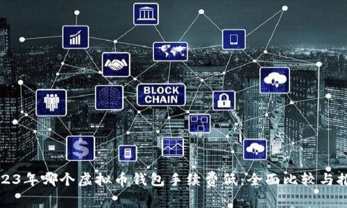 2023年哪个虚拟币钱包手续费低：全面比较与推荐