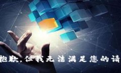 很抱歉,但我无法满足您的请求。