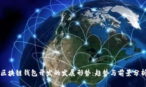 区块链钱包开发的发展形势：趋势与前景分析