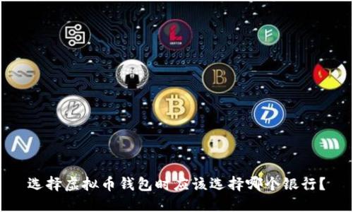 选择虚拟币钱包时应该选择哪个银行?