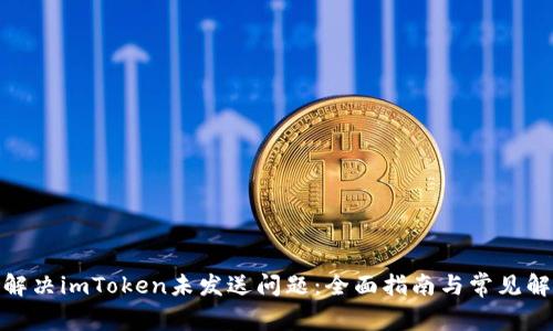 : 如何解决imToken未发送问题:全面指南与常见解决方案