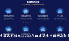 币圈最新消息:2023年数字货币市场动态解析