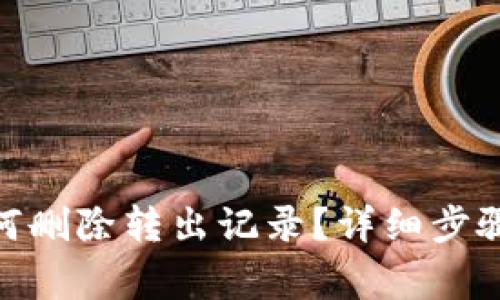 imToken如何删除转出记录？详细步骤与注意事项