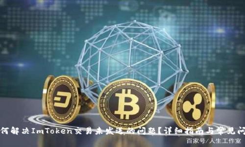 如何解决ImToken交易未发送的问题?详细指南与常见问答