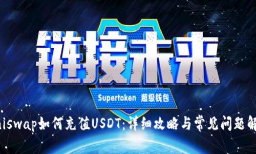Uniswap如何充值USDT:详细攻略与常见问题解答