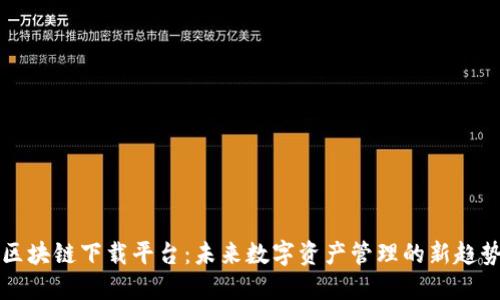 区块链下载平台:未来数字资产管理的新趋势