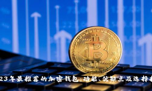 2023年最推荐的加密钱包:功能、优缺点及选择指南
