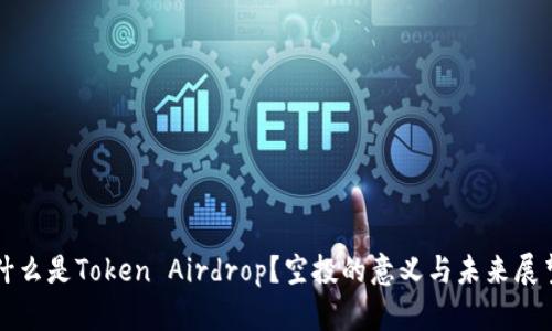 什么是Token Airdrop?空投的意义与未来展望