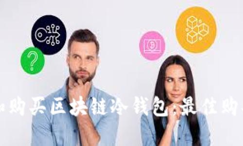 如何选择和购买区块链冷钱包:最佳购买渠道指南