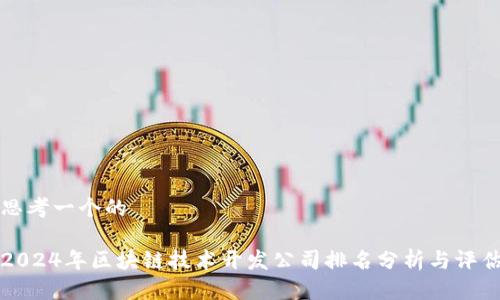 思考一个的
2024年区块链技术开发公司排名分析与评估