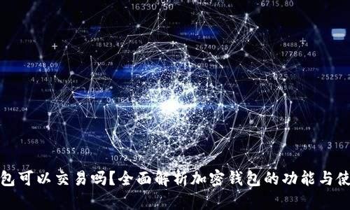 加密钱包可以交易吗?全面解析加密钱包的功能与使用方法