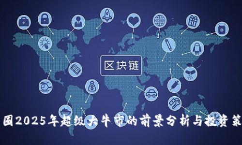 币圈2025年超级大牛市的前景分析与投资策略