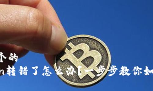 思考一个的
imToken转错了怎么办?一步步教你如何处理!