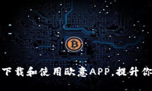 : 如何高效下载和使用欧意APP,提升你的生活质量