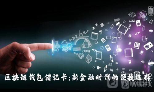 区块链钱包借记卡:新金融时代的便捷选择