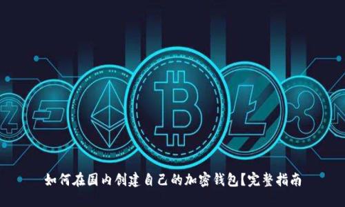 如何在国内创建自己的加密钱包?完整指南