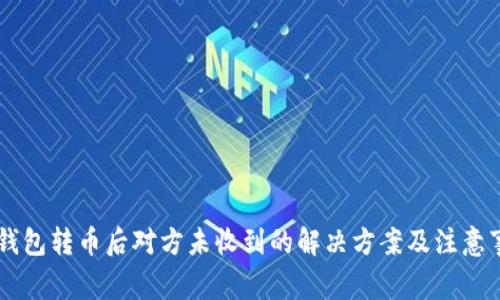 IM钱包转币后对方未收到的解决方案及注意事项