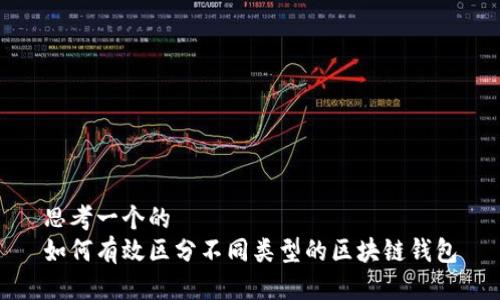 思考一个的
如何有效区分不同类型的区块链钱包