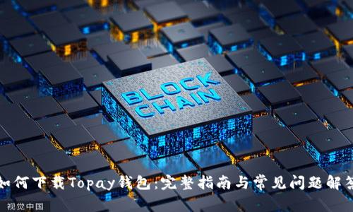 如何下载Topay钱包:完整指南与常见问题解答