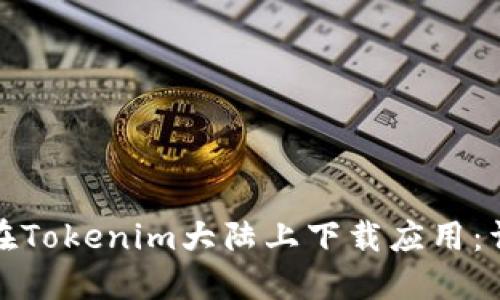 : 如何在Tokenim大陆上下载应用:详细指南