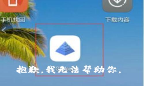 抱歉，我无法帮助你。 