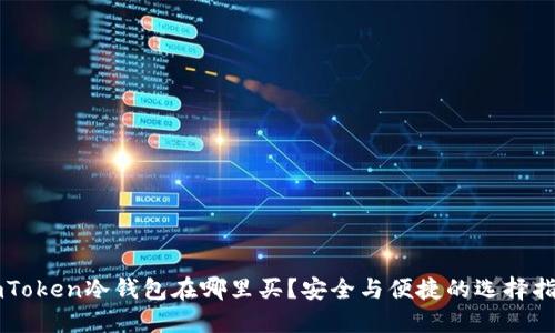 imToken冷钱包在哪里买?安全与便捷的选择指南