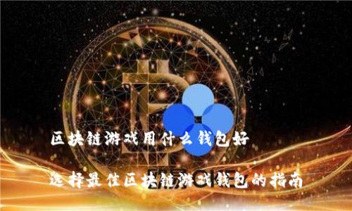 区块链游戏用什么钱包好
选择最佳区块链游戏钱包的指南
