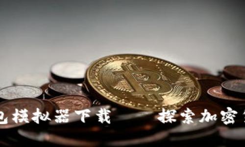 区块链钱包模拟器下载——探索加密货币的未来