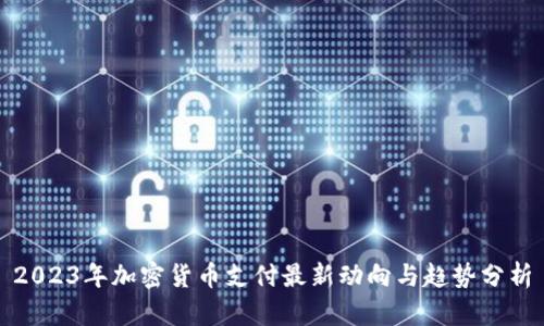2023年加密货币支付最新动向与趋势分析