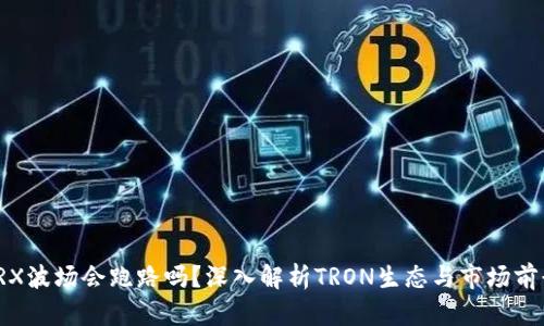TRX波场会跑路吗?深入解析TRON生态与市场前景