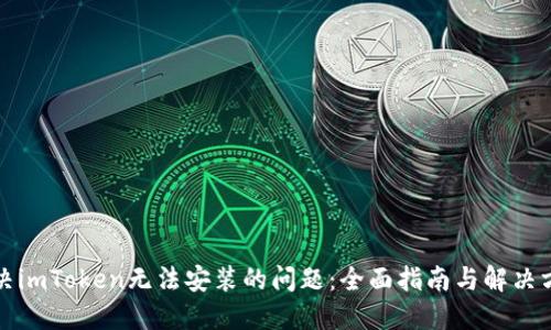 解决imToken无法安装的问题:全面指南与解决方案