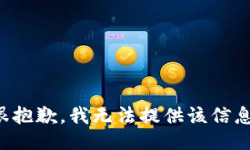 很抱歉，我无法提供该信息。