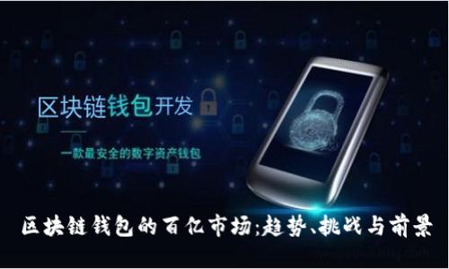 区块链钱包的百亿市场:趋势、挑战与前景