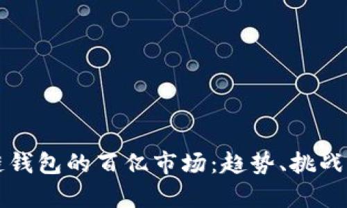 区块链钱包的百亿市场:趋势、挑战与前景