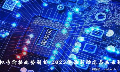 虚拟币价格走势解析:2023年最新动态与未来预测
