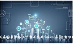 如何在安卓设备上下载并使用Tokenim:全方位指南