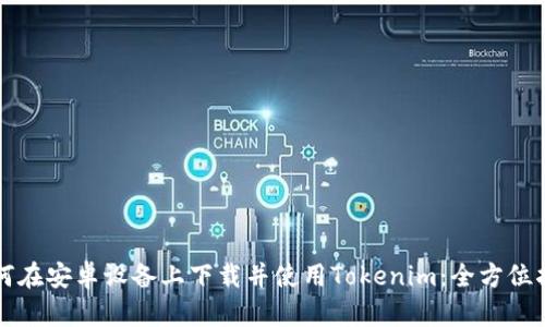 如何在安卓设备上下载并使用Tokenim：全方位指南