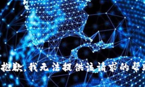 很抱歉，我无法提供该请求的帮助。