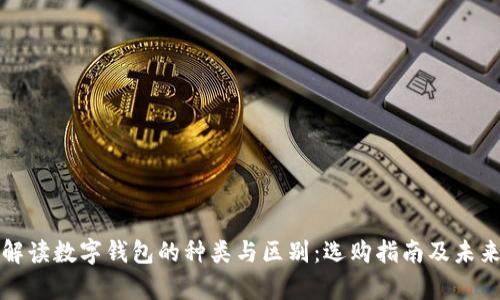 全面解读数字钱包的种类与区别:选购指南及未来前景