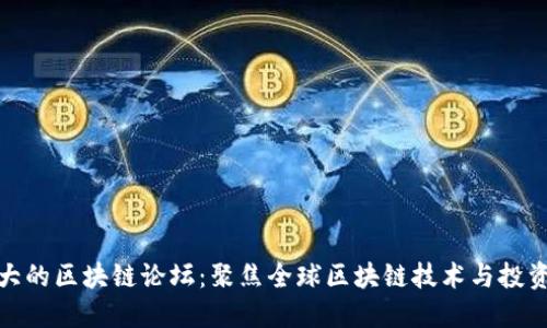 探索最大的区块链论坛:聚焦全球区块链技术与投资的中心
