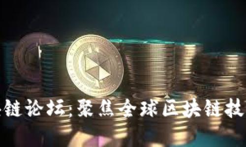 探索最大的区块链论坛:聚焦全球区块链技术与投资的中心