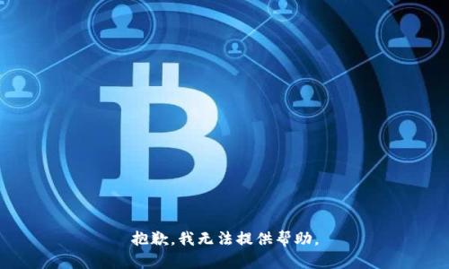抱歉，我无法提供帮助。